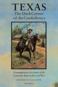 Title: Texas, the Dark Corner of the Confederacy: Contemporary Accounts of the Lone Star State in the Civil War (Third Edition), Author: B. P. Gallaway