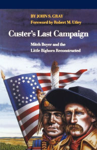 Title: Custer's Last Campaign: Mitch Boyer and the Little Bighorn Reconstructed, Author: John S. Gray