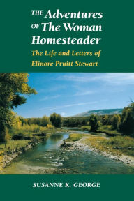 Title: The Adventures of The Woman Homesteader: The Life and Letters of Elinore Pruitt Stewart, Author: Susanne George Bloomfield