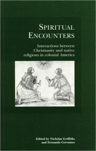 Title: Spiritual Encounters: Interactions between Christianity and Native Religions in Colonial America, Author: Nicholas Griffiths