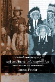 Title: Tribal Sovereignty and the Historical Imagination: Cheyenne-Arapaho Politics, Author: Loretta Fowler