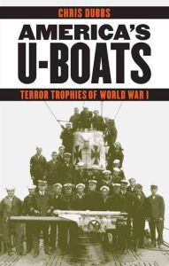 Title: America's U-Boats: Terror Trophies of World War I, Author: Chris Dubbs