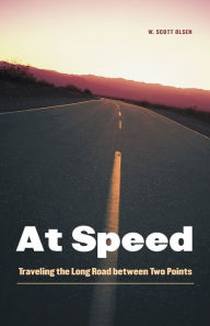 Title: At Speed: Traveling the Long Road between Two Points, Author: W. Scott Olsen