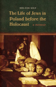 Title: The Life of Jews in Poland before the Holocaust: A Memoir, Author: Ben-Zion Gold