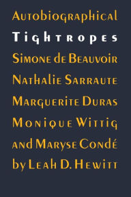 Title: Autobiographical Tightropes: Simone de Beauvoir, Nathalie Sarraute, Marguerite Duras, Monique Wittig, and Maryse Condé, Author: Leah D. Hewitt