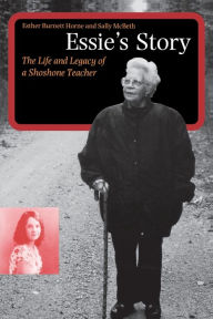 Title: Essie's Story: The Life and Legacy of a Shoshone Teacher, Author: Esther Burnett Horne