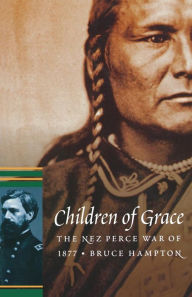 Title: Children of Grace: The Nez Perce War of 1877, Author: Bruce Hampton