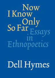 Title: Now I Know Only So Far: Essays in Ethnopoetics, Author: Dell Hymes