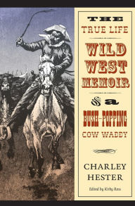 Title: The True Life Wild West Memoir of a Bush-Popping Cow Waddy, Author: Charley Hester