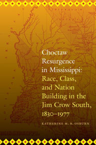 Title: Choctaw Resurgence in Mississippi: Race, Class, and Nation Building in the Jim Crow South, 1830-1977, Author: Katherine M. B. Osburn