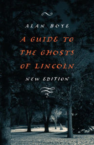 Title: A Guide to the Ghosts of Lincoln, Author: Alan Boye