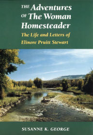 Title: The Adventures of The Woman Homesteader: The Life and Letters of Elinore Pruitt Stewart, Author: Susanne George Bloomfield