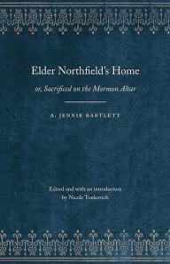 Title: Elder Northfield's Home: or, Sacrificed on the Mormon Altar, Author: A. Jennie Bartlett