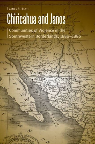 Chiricahua and Janos: Communities of Violence the Southwestern Borderlands, 1680-1880