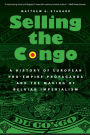 Selling the Congo: A History of European Pro-Empire Propaganda and the Making of Belgian Imperialism