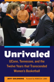 Title: Unrivaled: UConn, Tennessee, and the Twelve Years that Transcended Women's Basketball, Author: Jeff Goldberg