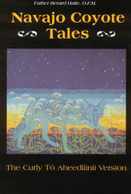 Title: Navajo Coyote Tales: The Curly Tó Aheedlíinii Version, Author: Father Berard Haile