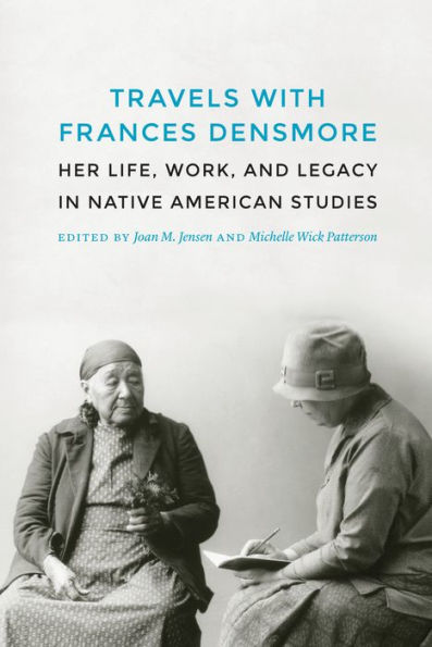 Travels with Frances Densmore: Her Life, Work, and Legacy in Native American Studies