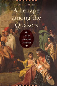 Title: A Lenape among the Quakers: The Life of Hannah Freeman, Author: Dawn G. Marsh