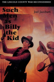 Title: Such Men as Billy the Kid: The Lincoln County War Reconsidered, Author: Joel Jacobsen