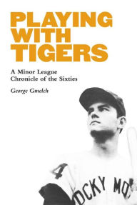Title: Playing with Tigers: A Minor League Chronicle of the Sixties, Author: George Gmelch