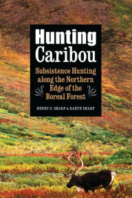 Title: Hunting Caribou: Subsistence Hunting along the Northern Edge of the Boreal Forest, Author: Karyn Sharp