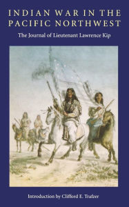 Title: Indian War in the Pacific Northwest: The Journal of Lieutenant Lawrence Kip, Author: Lawrence Kip