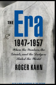 Title: The Era, 1947-1957: When the Yankees, the Giants, and the Dodgers Ruled the World, Author: Roger Kahn