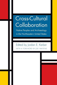 Title: Cross-Cultural Collaboration: Native Peoples and Archaeology in the Northeastern United States, Author: Jordan E. Kerber