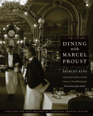 Title: Dining with Marcel Proust: A Practical Guide to French Cuisine of the Belle Epoque, Author: Shirley King
