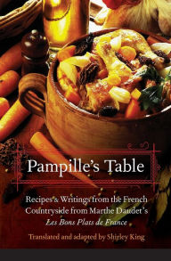 Title: Pampille's Table: Recipes and Writings from the French Countryside from Marthe Daudet's Les Bons Plats de France, Author: Shirley King