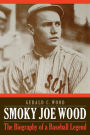 Smoky Joe Wood: The Biography of a Baseball Legend