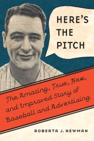 Title: Here's the Pitch: The Amazing, True, New, and Improved Story of Baseball and Advertising, Author: Roberta J. Newman