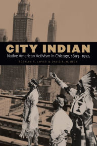 Title: City Indian: Native American Activism in Chicago, 1893-1934, Author: Rosalyn R. LaPier