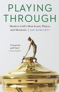 Title: Playing Through: Modern Golf's Most Iconic Players and Moments, Author: Jim Moriarty