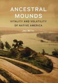 Title: Ancestral Mounds: Vitality and Volatility of Native America, Author: Jay Miller