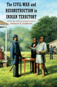 Title: The Civil War and Reconstruction in Indian Territory, Author: Bradley R. Clampitt