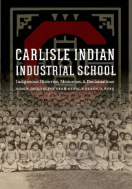 Title: Carlisle Indian Industrial School: Indigenous Histories, Memories, and Reclamations, Author: Jacqueline  Fear-Segal