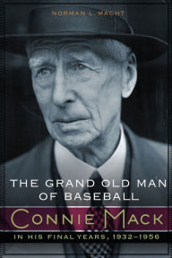 Title: The Grand Old Man of Baseball: Connie Mack in His Final Years, 1932-1956, Author: Norman L. Macht