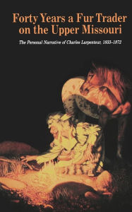 Title: Forty Years a Fur Trader on the Upper Missouri: The Personal Narrative of Charles Larpenteur, 1833-1872, Author: Milo Milton Quaife