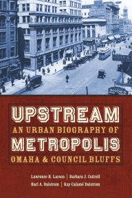 Title: Upstream Metropolis: An Urban Biography of Omaha and Council Bluffs / Edition 1, Author: Lawrence H. Larsen
