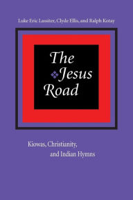 Title: The Jesus Road: Kiowas, Christianity, and Indian Hymns / Edition 1, Author: Luke Eric Lassiter