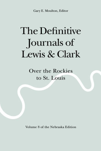 The Definitive Journals of Lewis and Clark, Vol 8: Over the Rockies to St. Louis