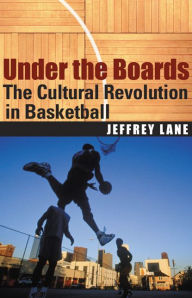 Title: Under the Boards: The Cultural Revolution in Basketball, Author: Jeffrey Lane
