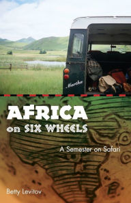 Title: Africa on Six Wheels: A Semester on Safari, Author: Betty Levitov