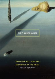 Title: Tiny Surrealism: Salvador Dalí and the Aesthetics of the Small, Author: Roger Rothman
