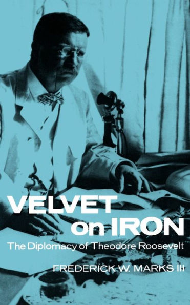 Velvet on Iron: The Diplomacy of Theodore Roosevelt / Edition 1