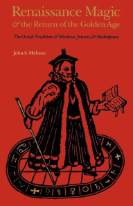 Title: Renaissance Magic and the Return of the Golden Age: The Occult Tradition and Marlowe, Jonson, and Shakespeare, Author: John S. Mebane