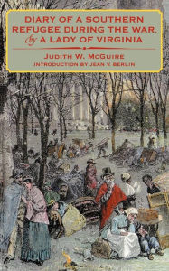Title: Diary of a Southern Refugee during the War, by a Lady of Virginia, Author: Judith W. McGuire