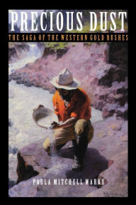 Title: Precious Dust: The Saga of the Western Gold Rushes, Author: Paula Mitchell Marks